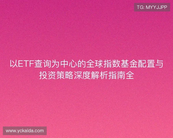 以ETF查询为中心的全球指数基金配置与投资策略深度解析指南全