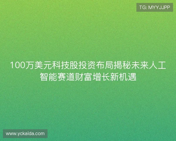 100万美元科技股投资布局揭秘未来人工智能赛道财富增长新机遇