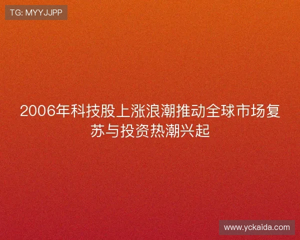 2006年科技股上涨浪潮推动全球市场复苏与投资热潮兴起