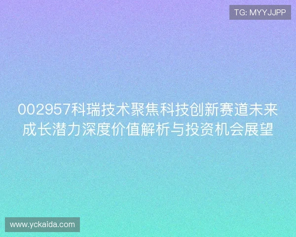 002957科瑞技术聚焦科技创新赛道未来成长潜力深度价值解析与投资机会展望